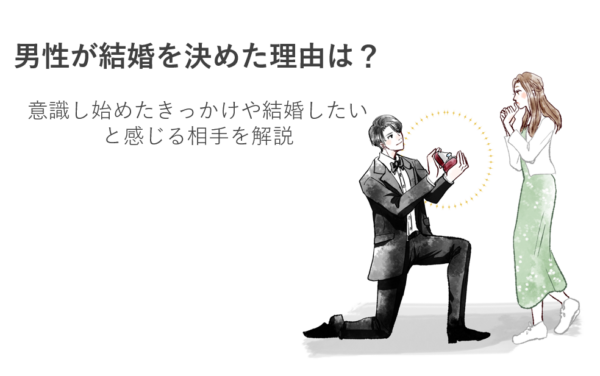 男性が結婚を決めた理由は？意識し始めたきっかけや結婚したいと感じる相手を解説