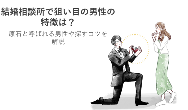 結婚相談所で狙い目の男性の特徴は？原石と呼ばれる男性や探すコツを解説