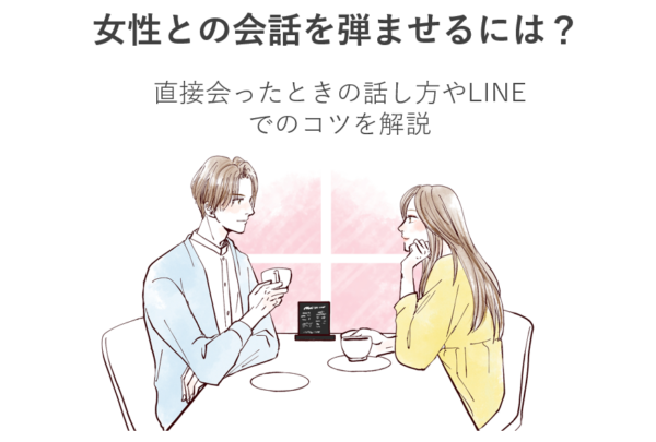 女性との会話を弾ませるには？直接会ったときの話し方やLINEでのコツを解説