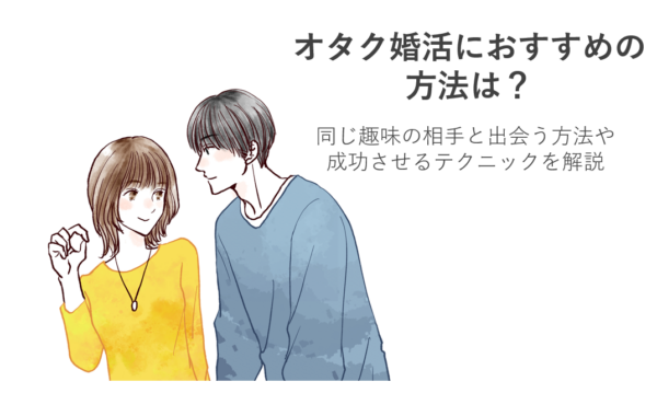 オタク婚活におすすめの方法は？同じ趣味の相手と出会う方法や成功させるテクニックを解説