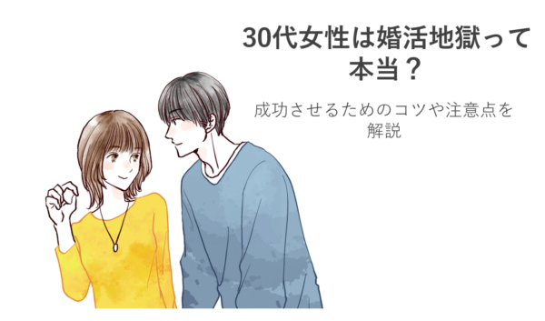 30代女性は婚活地獄って本当？成功させるためのコツや注意点を解説