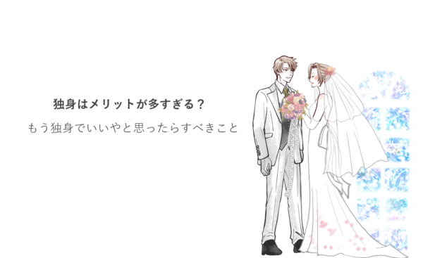 独身はメリットが多すぎる？もう独身でいいやと思ったらすべきこと