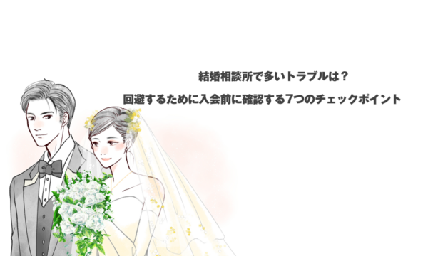 結婚相談所で多いトラブルは？回避するために入会前に確認する7つのチェックポイント