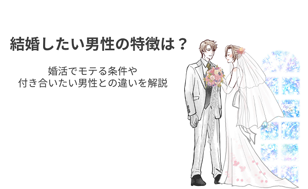 結婚したい男性の特徴8選！婚活でモテる条件や付き合いたい男性との違いを解説