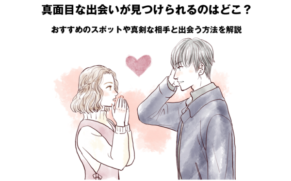 真面目な出会いが見つけられるのはどこ？おすすめのスポットや真剣な相手と出会う方法を解説