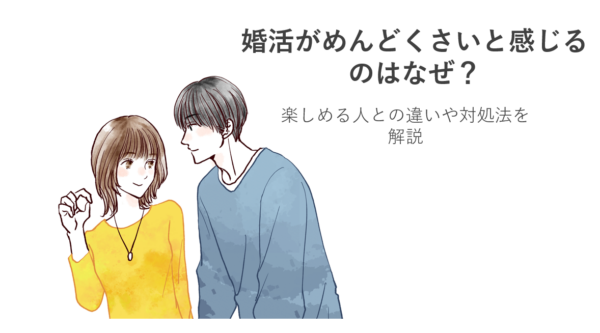 婚活がめんどくさいと感じるのはなぜ？楽しめる人との違いや対処法を解説