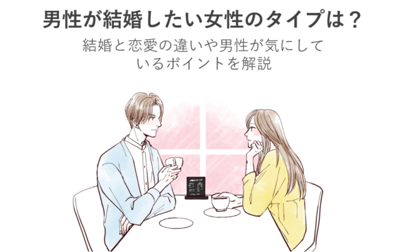 男性が結婚したい女性のタイプは？結婚と恋愛の違いや男性が気にしているポイントを解説