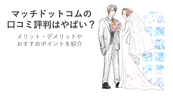 マッチドットコムの口コミ評判はやばい？メリット・デメリットやおすすめポイントを紹介