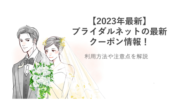 【2023年最新】ブライダルネットの最新クーポン情報！利用方法や注意点を解説