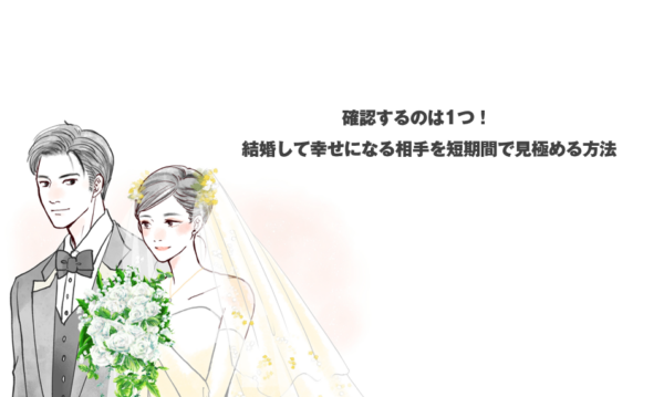 確認するのは1つ！結婚して幸せになる相手を短期間で見極める方法