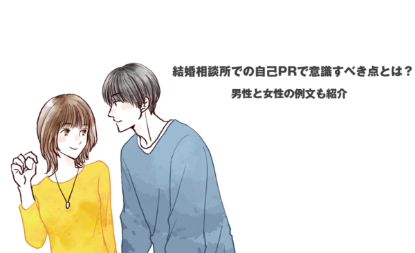 結婚相談所での自己PRで意識すべき点とは？ 男性と女性の例文も紹介