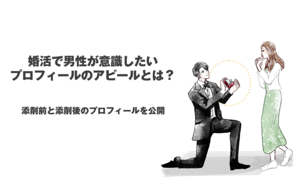 婚活で男性が意識したいプロフィールのアピールとは？添削前と添削後のプロフィールを公開