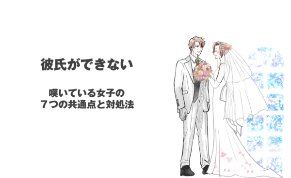 彼氏ができない！と嘆いている女子の７つの共通点と対処法