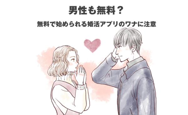 男性も無料？無料で始められる婚活アプリのワナに注意