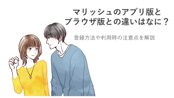マリッシュのアプリ版とブラウザ版との違いはなに？登録方法や利用時の注意点を解説