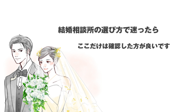 結婚相談所の選び方で迷ったら、ここだけは確認した方が良いです！