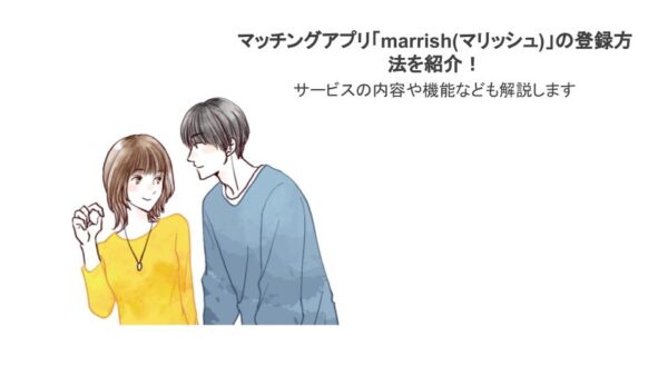 マッチングアプリ「marrish(マリッシュ)」の登録方法を紹介！サービスの内容や機能なども解説します