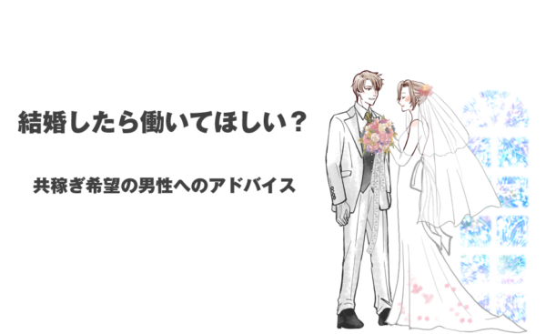 結婚したら働いてほしい？共稼ぎ希望の男性へのアドバイス