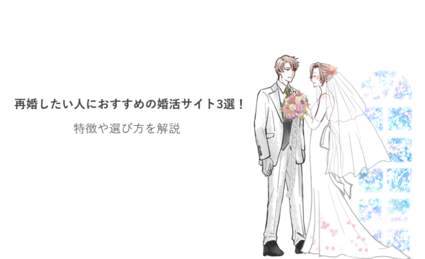 再婚したい人におすすめの婚活サイト3選！特徴や選び方を解説