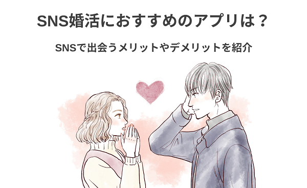 SNS婚活におすすめのアプリは？SNSで出会うメリットやデメリットを紹介