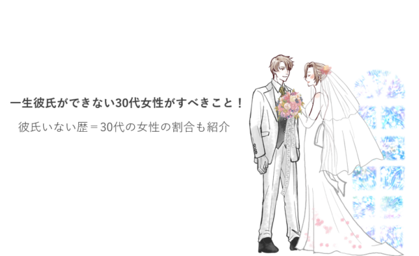 一生彼氏ができない30代女性がすべきこと！彼氏いない歴＝30代の女性の割合も紹介