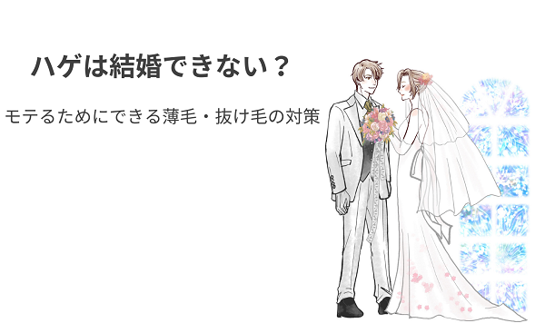 ハゲは結婚できない？モテるためにできる薄毛・抜け毛の対策