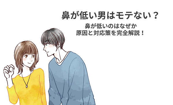 鼻が低い男はモテない？鼻が低いのはなぜか原因と対応策を完全解説！