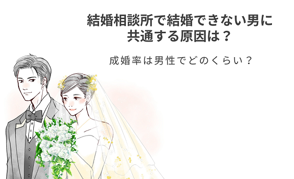 結婚相談所で結婚できない男に共通する原因は？成婚率は男性でどのくらい？