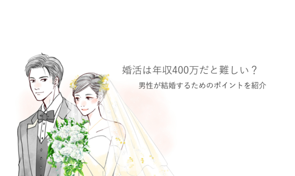 婚活は年収400万だと難しい？男性が結婚するためのポイントを紹介