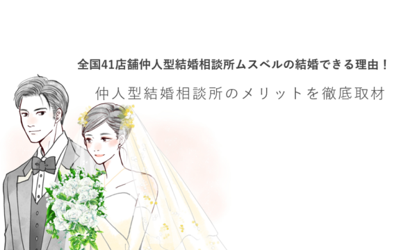 全国41店舗仲人型結婚相談所ムスベルの結婚できる理由！仲人型結婚相談所のメリットを徹底取材